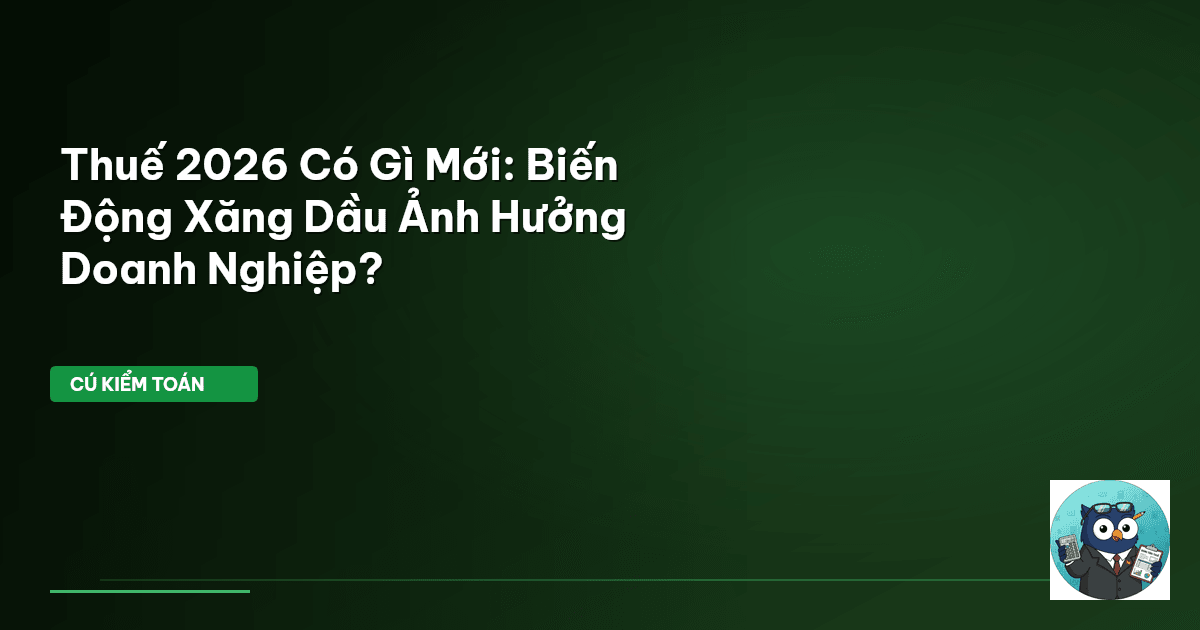 Thuế 2026 Có Gì Mới: Biến Động Xăng Dầu Ảnh Hưởng Doanh Nghiệp?