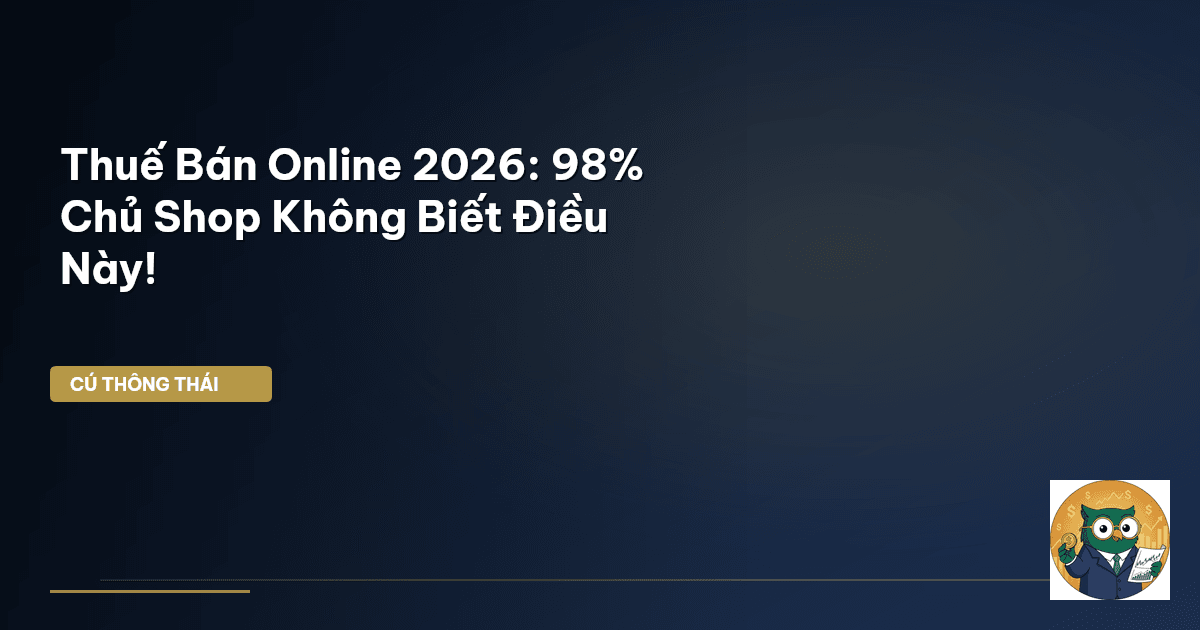 Thuế Bán Online 2026: 98% Chủ Shop Không Biết Điều Này!