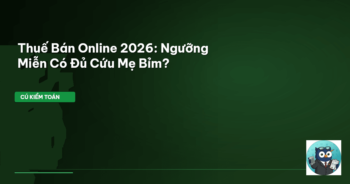 Thuế Bán Online 2026: Ngưỡng Miễn Có Đủ Cứu Mẹ Bỉm?