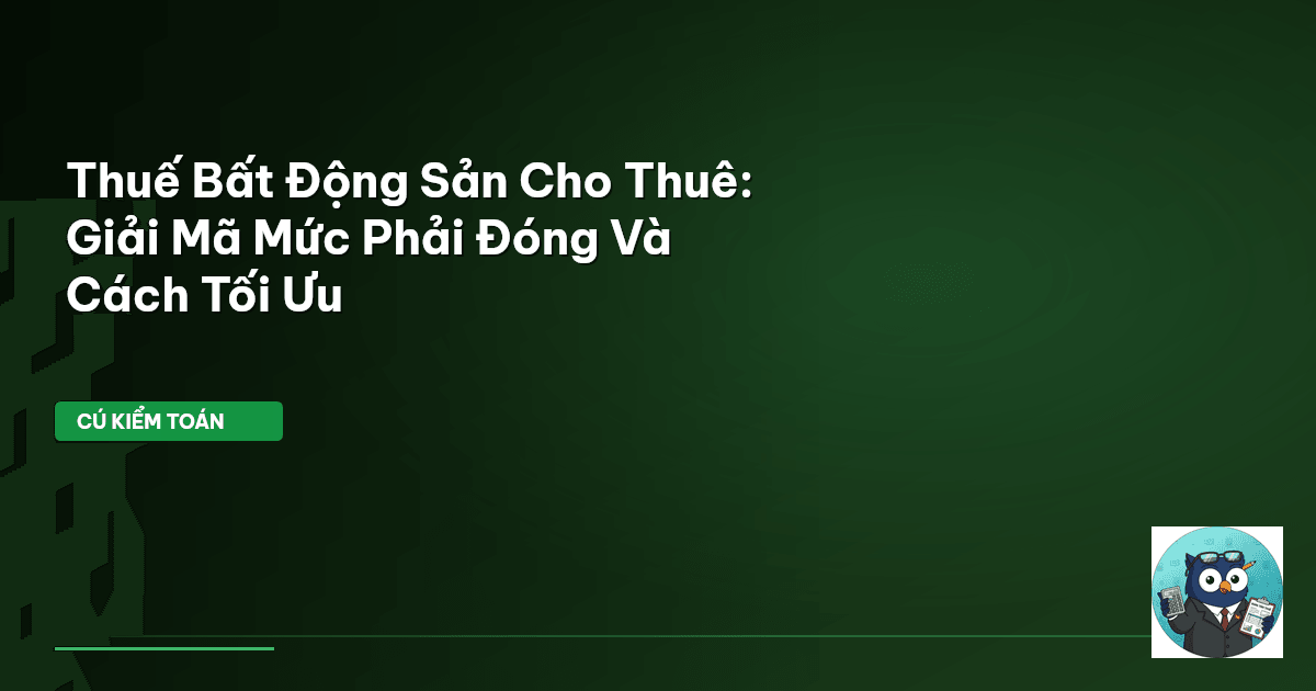 Thuế Bất Động Sản Cho Thuê: Giải Mã Mức Phải Đóng Và Cách Tối Ưu