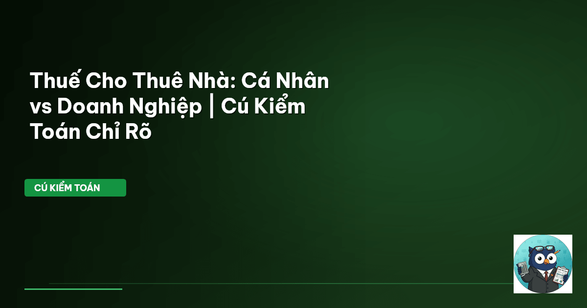 Thuế Cho Thuê Nhà: Cá Nhân vs Doanh Nghiệp | Cú Kiểm Toán Chỉ Rõ