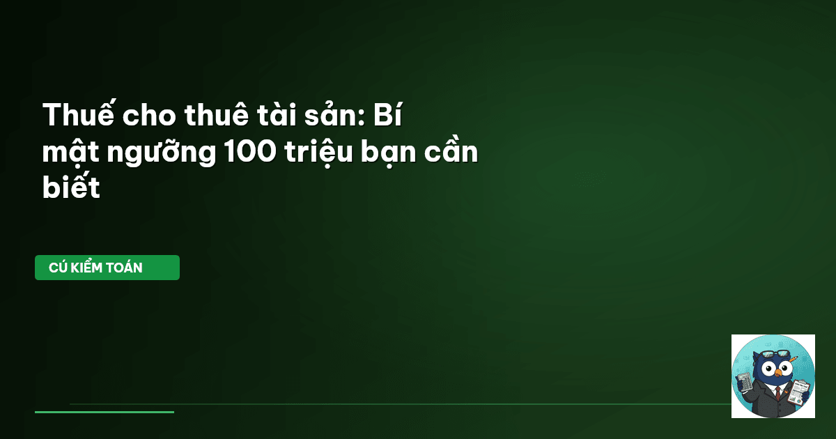 Thuế cho thuê tài sản: Bí mật ngưỡng 100 triệu bạn cần biết