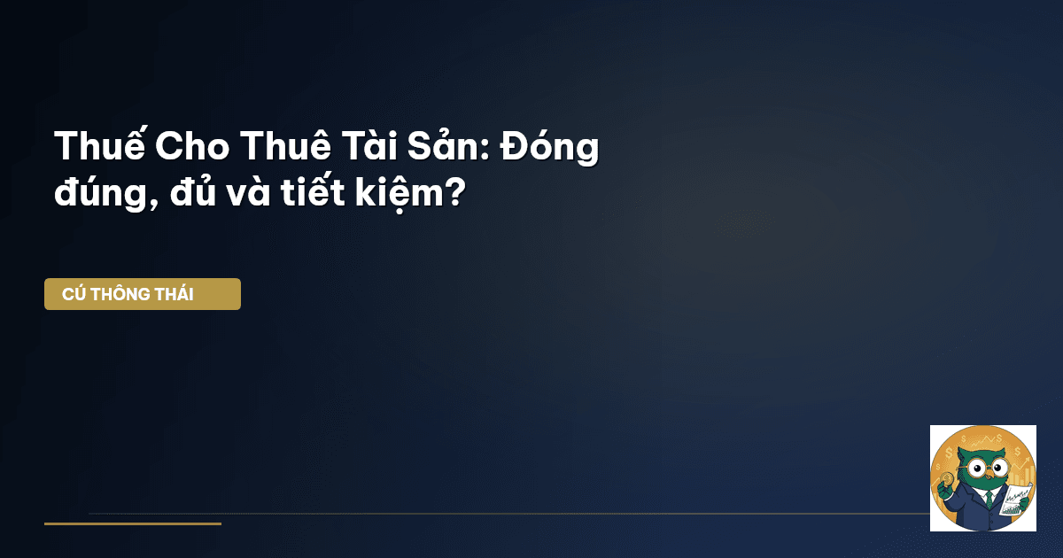 Thuế Cho Thuê Tài Sản: Đóng đúng, đủ và tiết kiệm?