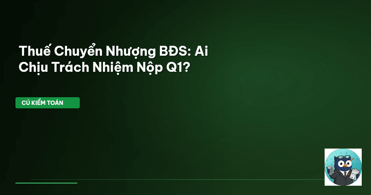 Thuế Chuyển Nhượng BĐS: Ai Chịu Trách Nhiệm Nộp Q1?