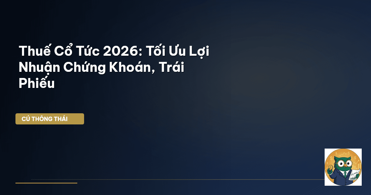 Thuế Cổ Tức 2026: Tối Ưu Lợi Nhuận Chứng Khoán, Trái Phiếu