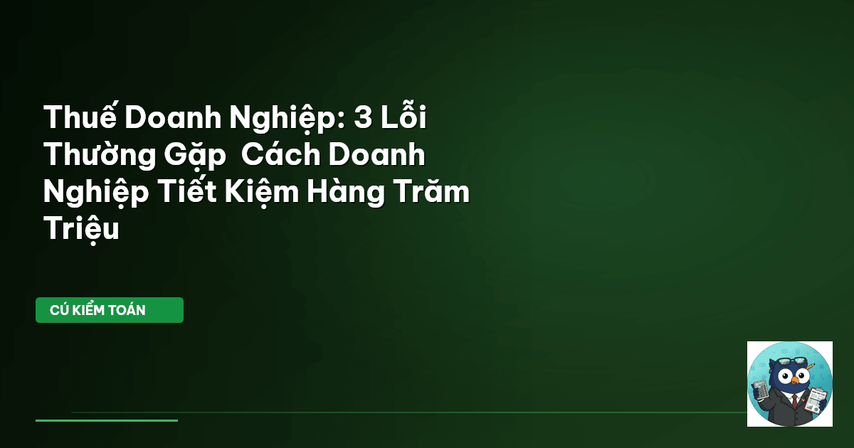 Thuế Doanh Nghiệp: 3 Lỗi Thường Gặp & Cách Doanh Nghiệp Tiết Kiệm Hàng Trăm Triệu