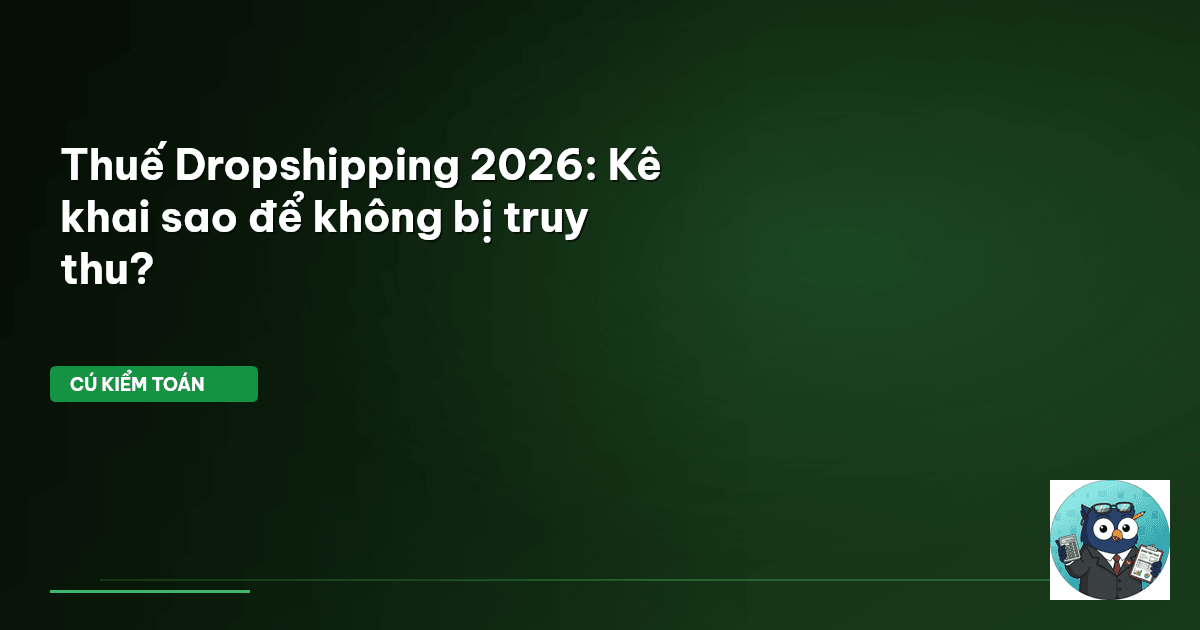 Thuế Dropshipping 2026: Kê khai sao để không bị truy thu?