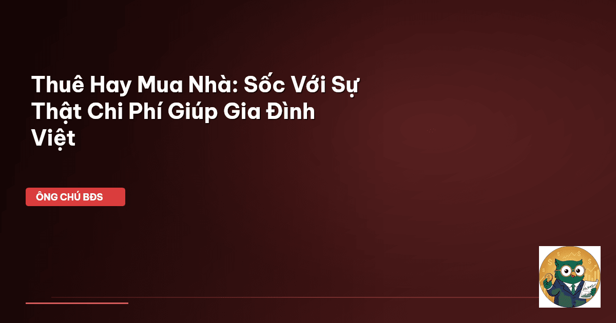 Thuê Hay Mua Nhà: Sốc Với Sự Thật Chi Phí Giúp Gia Đình Việt
