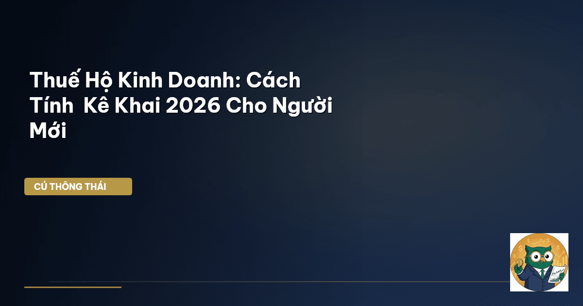 Thuế Hộ Kinh Doanh: Cách Tính & Kê Khai 2026 Cho Người Mới
