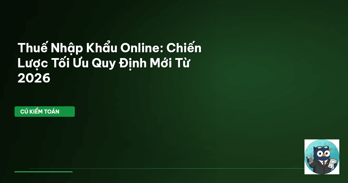 Thuế Nhập Khẩu Online: Chiến Lược Tối Ưu Quy Định Mới Từ 2026