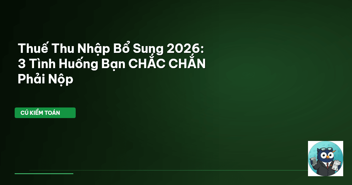 Thuế Thu Nhập Bổ Sung 2026: 3 Tình Huống Bạn CHẮC CHẮN Phải Nộp