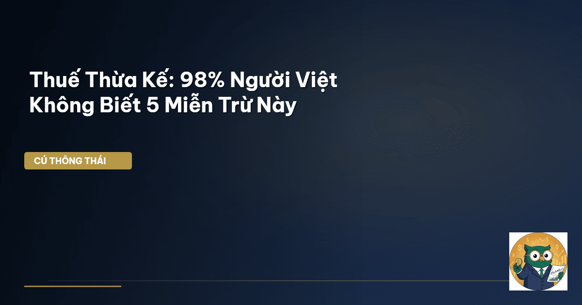 Thuế Thừa Kế: 98% Người Việt Không Biết 5 Miễn Trừ Này