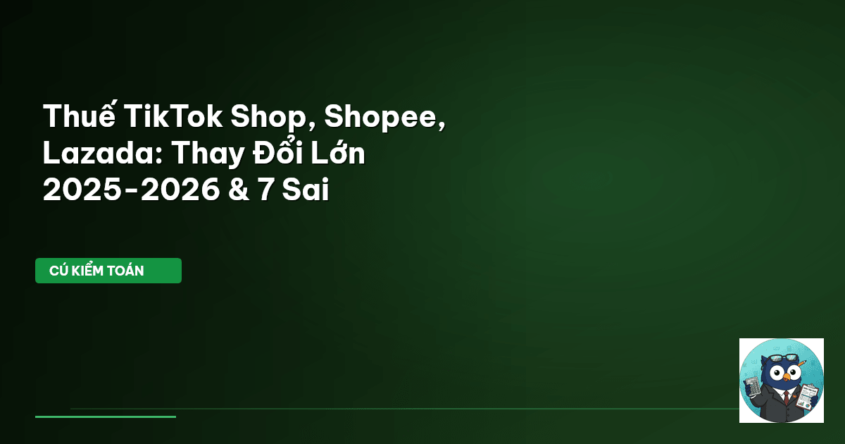 Thuế TikTok Shop, Shopee, Lazada: Thay Đổi Lớn 2025-2026 & 7 Sai
