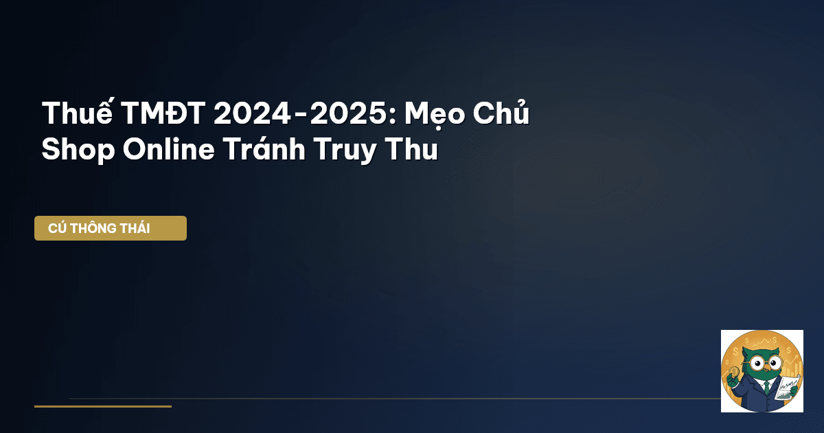 Thuế TMĐT 2024-2025: Mẹo Chủ Shop Online Tránh Truy Thu