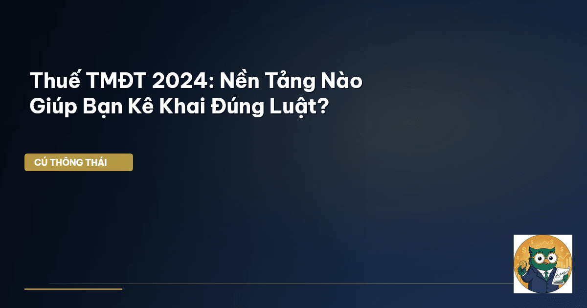 Thuế TMĐT 2024: Nền Tảng Nào Giúp Bạn Kê Khai Đúng Luật?