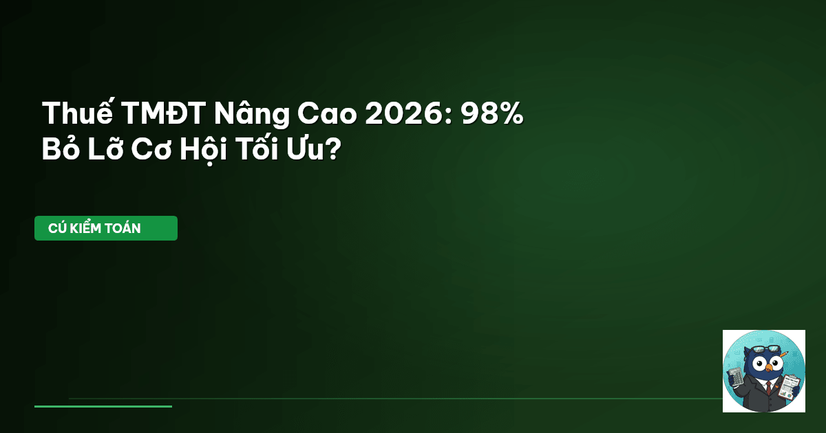 Thuế TMĐT Nâng Cao 2026: 98% Bỏ Lỡ Cơ Hội Tối Ưu?