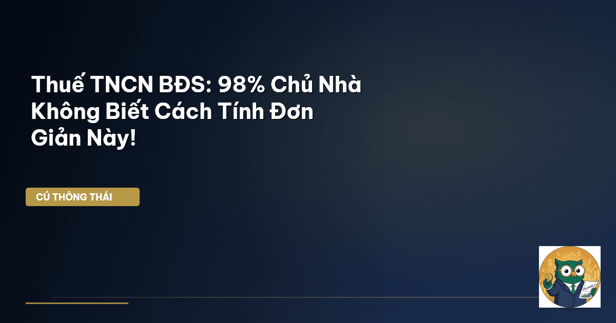Thuế TNCN BĐS: 98% Chủ Nhà Không Biết Cách Tính Đơn Giản Này!