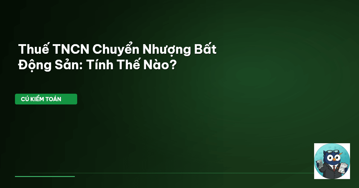 Thuế TNCN Chuyển Nhượng Bất Động Sản: Tính Thế Nào?