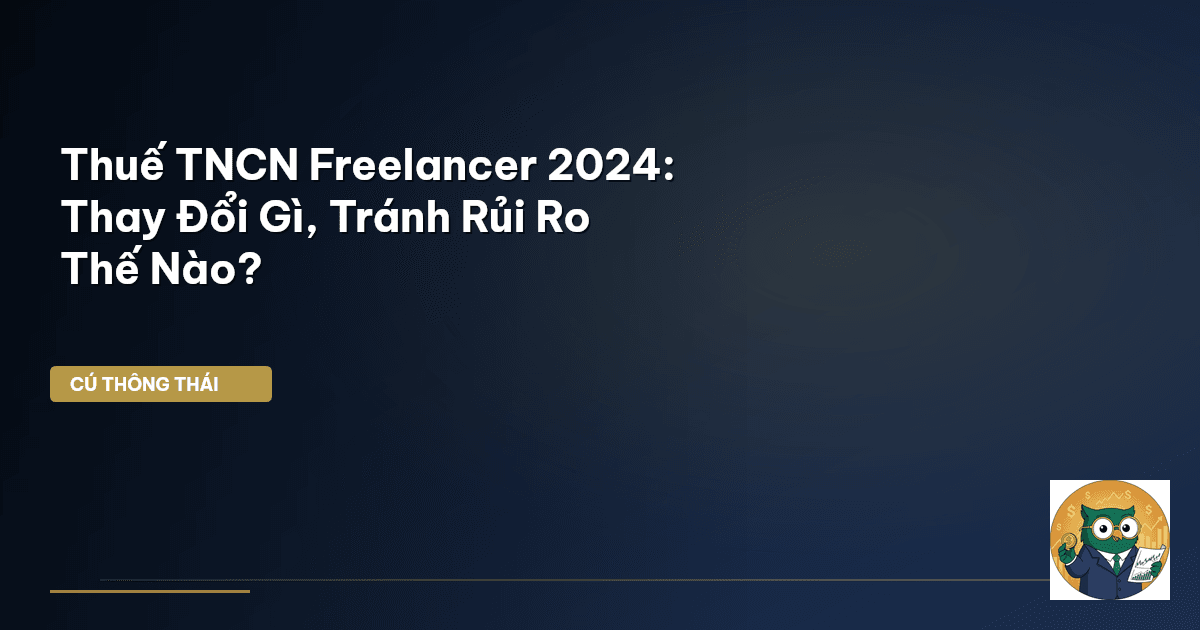 Thuế TNCN Freelancer 2024: Thay Đổi Gì, Tránh Rủi Ro Thế Nào?