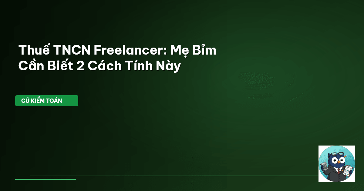 Thuế TNCN Freelancer: Mẹ Bỉm Cần Biết 2 Cách Tính Này