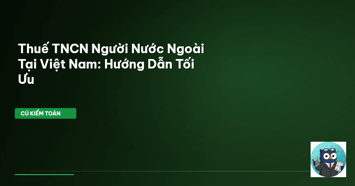 Thuế TNCN Người Nước Ngoài Tại Việt Nam: Hướng Dẫn Tối Ưu