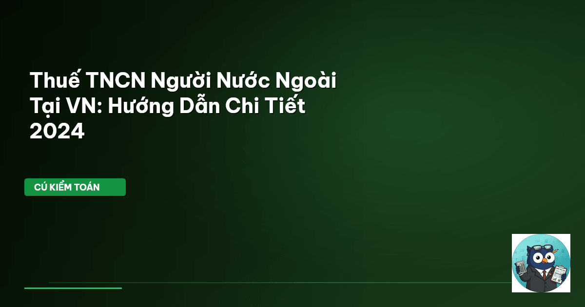 Thuế TNCN Người Nước Ngoài Tại VN: Hướng Dẫn Chi Tiết 2024