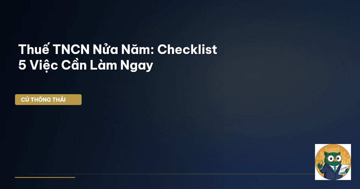Thuế TNCN Nửa Năm: Checklist 5 Việc Cần Làm Ngay