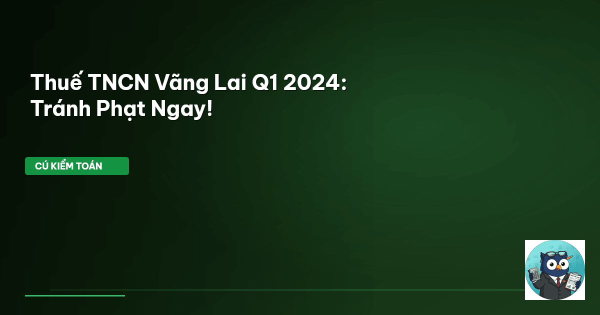 Thuế TNCN Vãng Lai Q1 2024: Tránh Phạt Ngay!