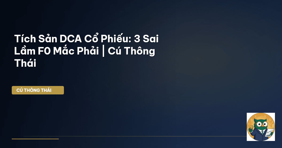 Tích Sản DCA Cổ Phiếu: 3 Sai Lầm F0 Mắc Phải | Cú Thông Thái