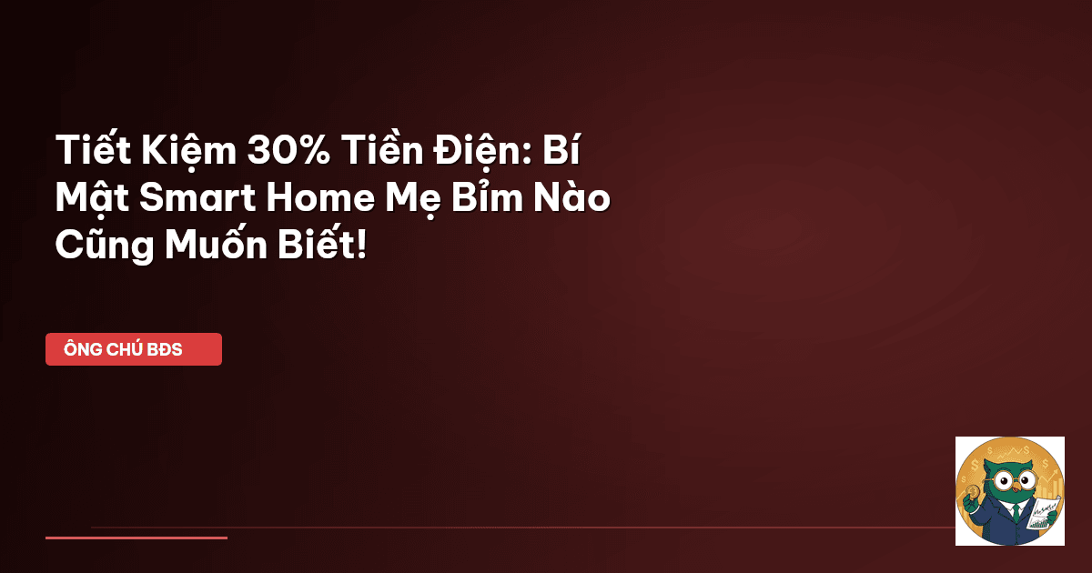 Tiết Kiệm 30% Tiền Điện: Bí Mật Smart Home Mẹ Bỉm Nào Cũng Muốn Biết!