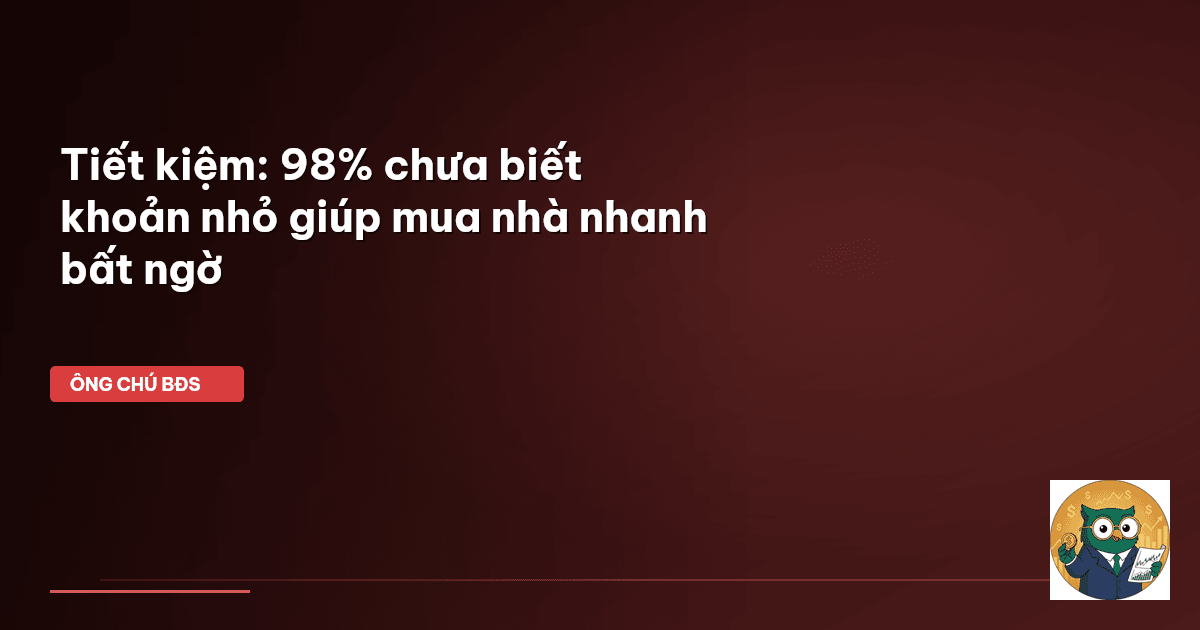 Tiết kiệm: 98% chưa biết khoản nhỏ giúp mua nhà nhanh bất ngờ