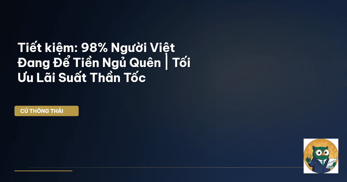 Tiết kiệm: 98% Người Việt Đang Để Tiền Ngủ Quên | Tối Ưu Lãi Suất Thần Tốc