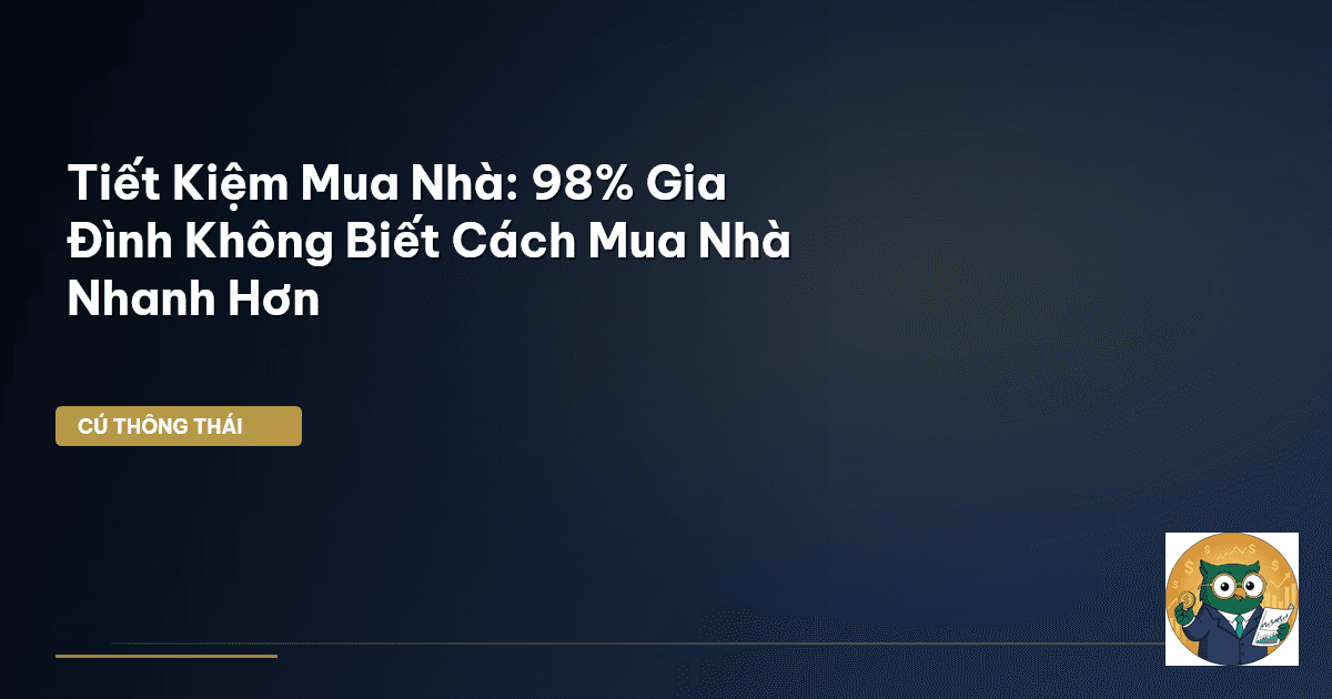 Tiết Kiệm Mua Nhà: 98% Gia Đình Không Biết Cách Mua Nhà Nhanh Hơn