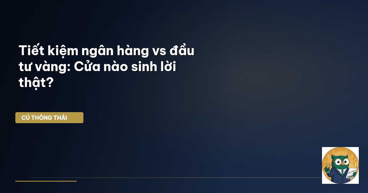 Tiết kiệm ngân hàng vs đầu tư vàng: Cửa nào sinh lời thật?