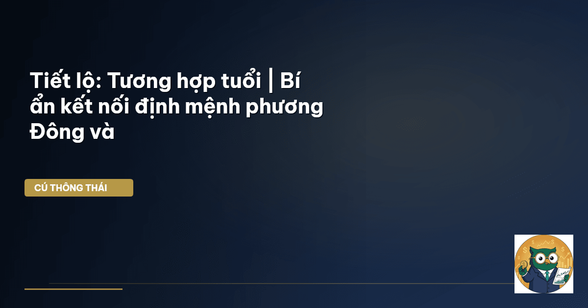 Tiết lộ: Tương hợp tuổi | Bí ẩn kết nối định mệnh phương Đông và