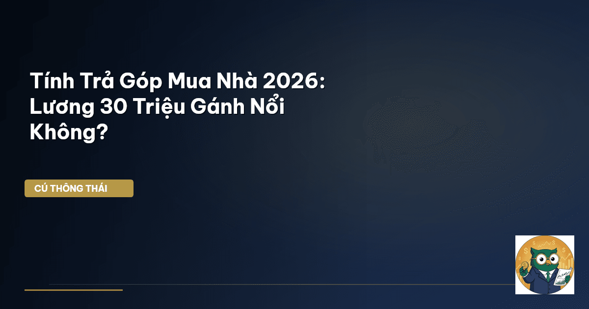 Tính Trả Góp Mua Nhà 2026: Lương 30 Triệu Gánh Nổi Không?