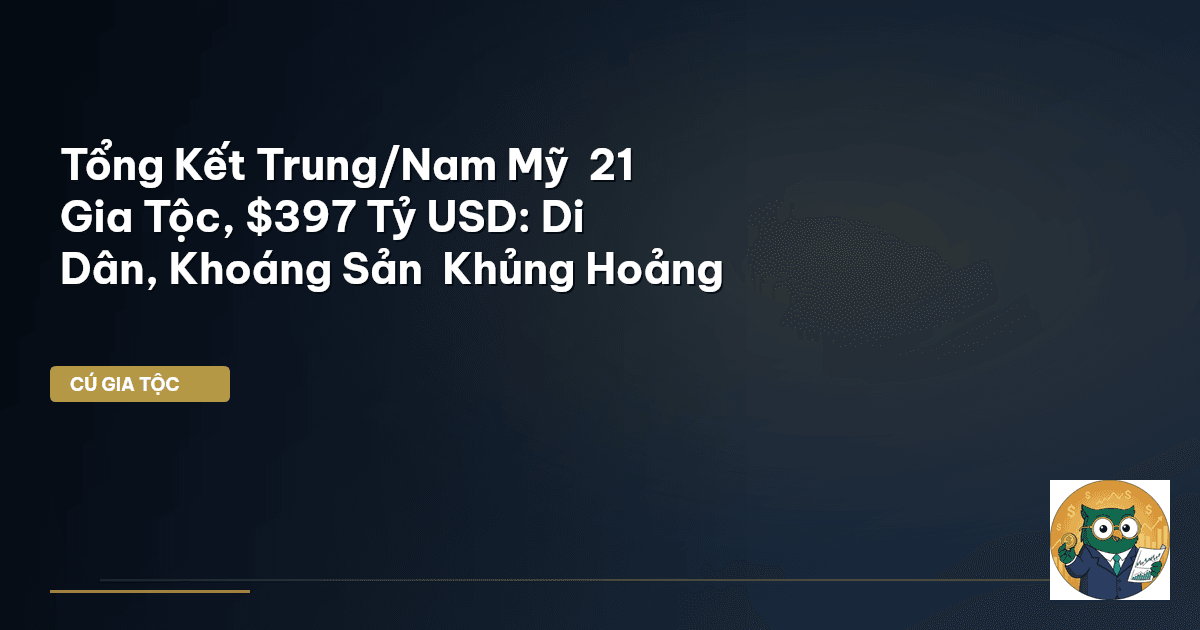 Tổng Kết Trung/Nam Mỹ – 21 Gia Tộc, $397 Tỷ USD: Di Dân, Khoáng Sản – Khủng Hoảng