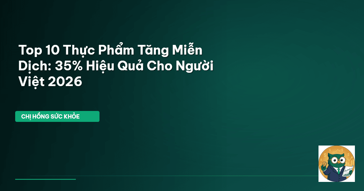 Top 10 Thực Phẩm Tăng Miễn Dịch: 35% Hiệu Quả Cho Người Việt 2026