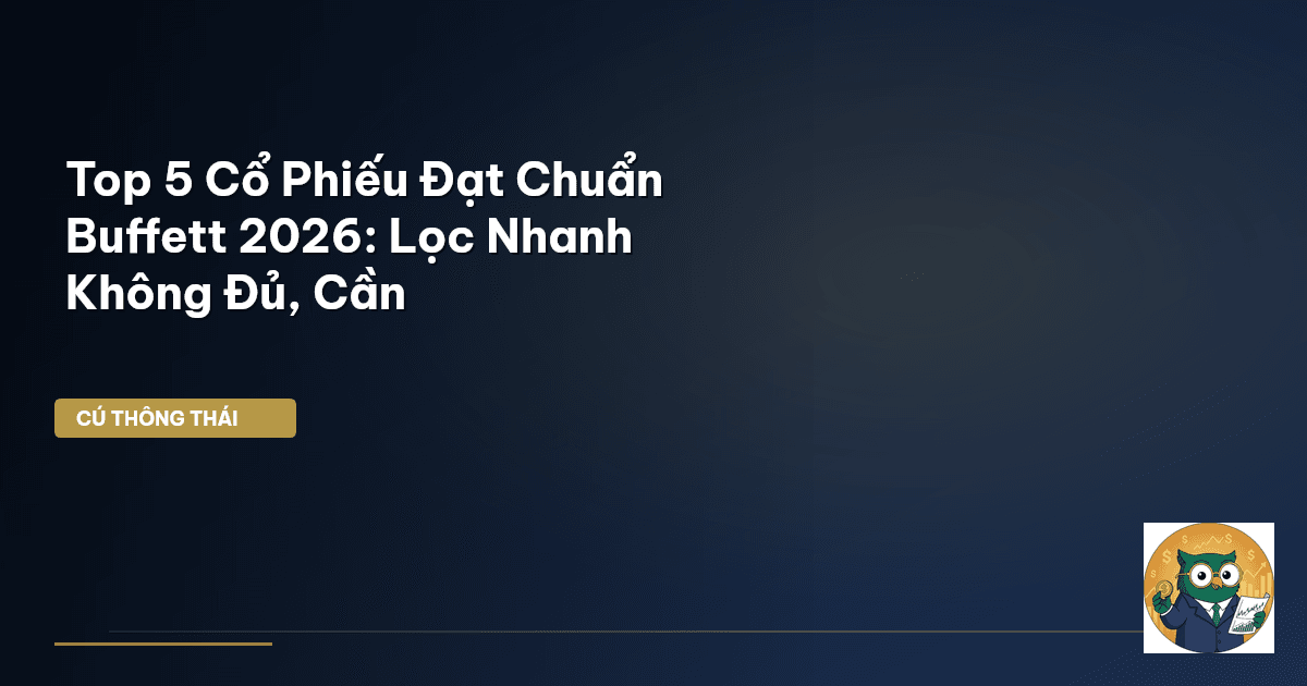 Top 5 Cổ Phiếu Đạt Chuẩn Buffett 2026: Lọc Nhanh Không Đủ, Cần