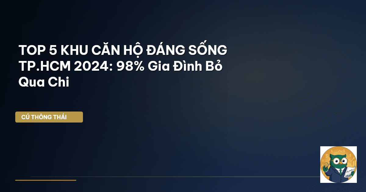 TOP 5 KHU CĂN HỘ ĐÁNG SỐNG TP.HCM 2024: 98% Gia Đình Bỏ Qua Chi