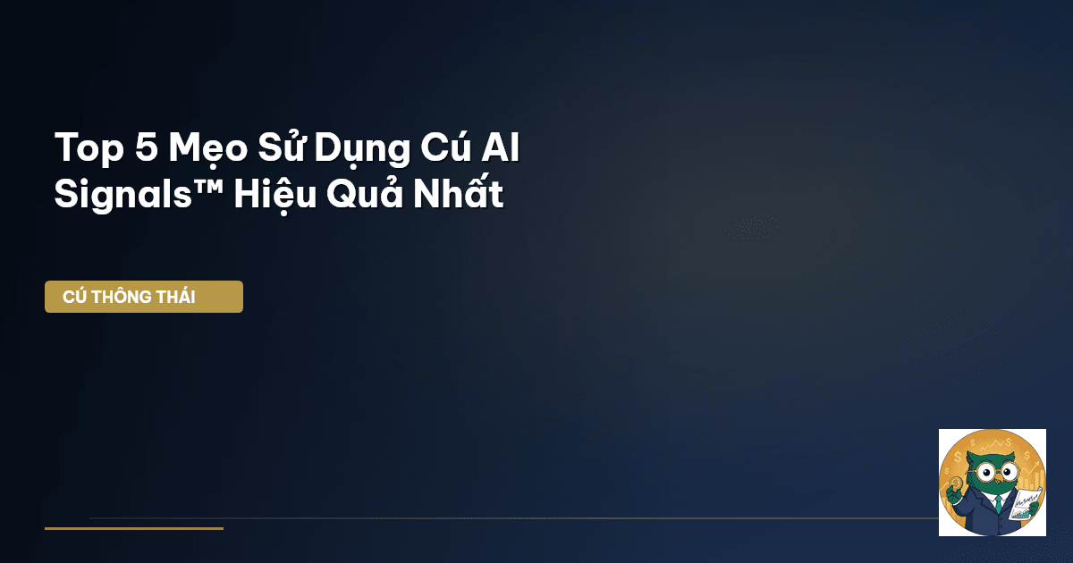 Top 5 Mẹo Sử Dụng Cú AI Signals™ Hiệu Quả Nhất
