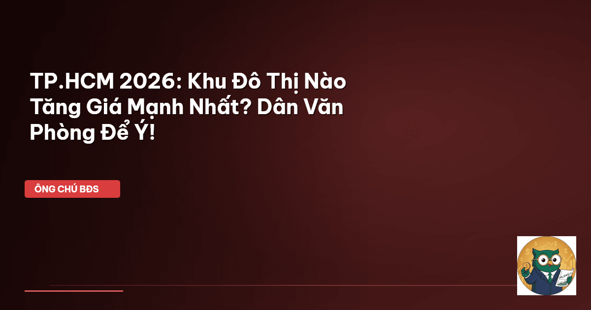 TP.HCM 2026: Khu Đô Thị Nào Tăng Giá Mạnh Nhất? Dân Văn Phòng Để Ý!