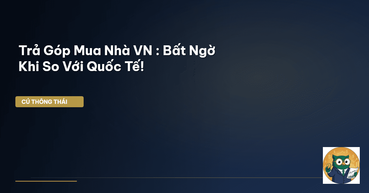 Trả Góp Mua Nhà VN : Bất Ngờ Khi So Với Quốc Tế!