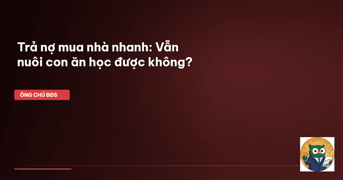 Trả nợ mua nhà nhanh: Vẫn nuôi con ăn học được không?