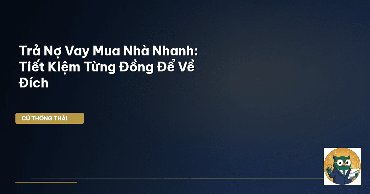 Trả Nợ Vay Mua Nhà Nhanh: Tiết Kiệm Từng Đồng Để Về Đích