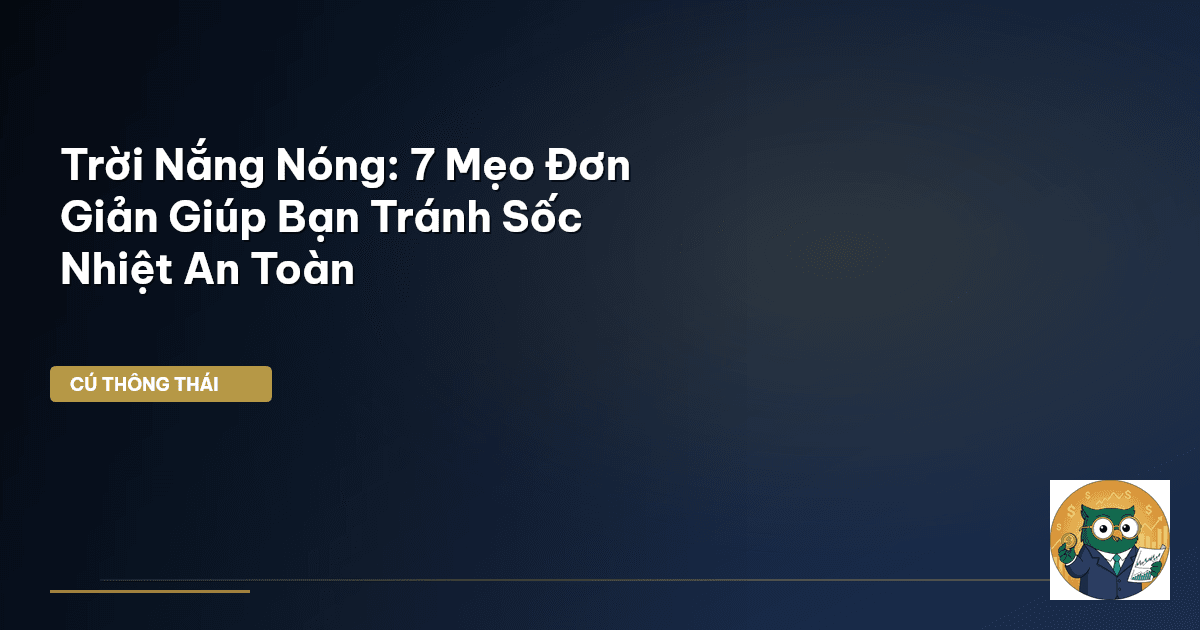Trời Nắng Nóng: 7 Mẹo Đơn Giản Giúp Bạn Tránh Sốc Nhiệt An Toàn