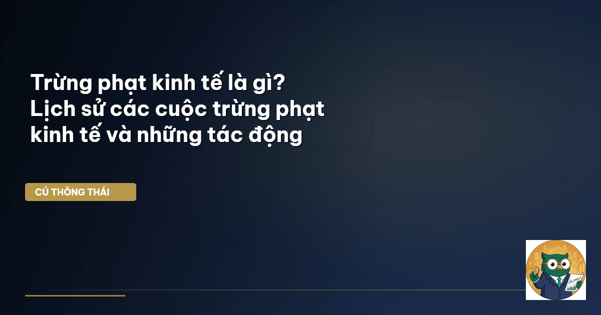 Trừng phạt kinh tế là gì? Lịch sử các cuộc trừng phạt kinh tế và những tác động