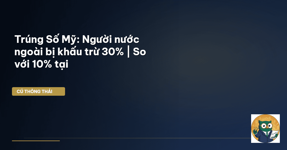 Trúng Số Mỹ: Người nước ngoài bị khấu trừ 30% | So với 10% tại