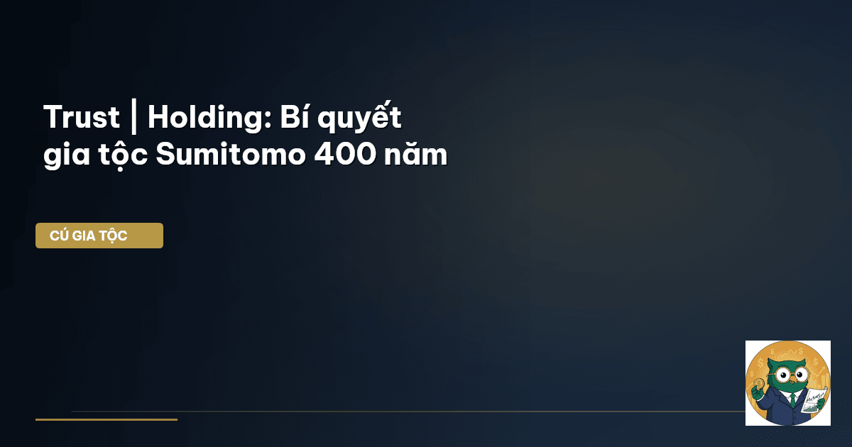 Trust | Holding: Bí quyết gia tộc Sumitomo 400 năm