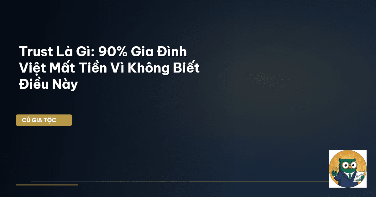 Trust Là Gì: 90% Gia Đình Việt Mất Tiền Vì Không Biết Điều Này